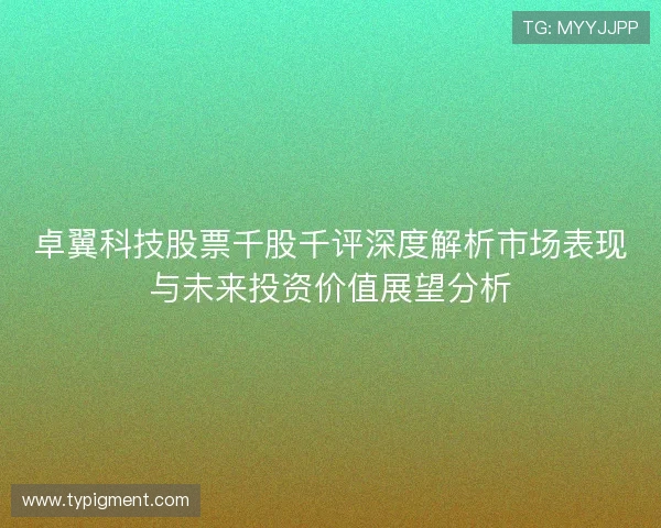 卓翼科技股票千股千评深度解析市场表现与未来投资价值展望分析